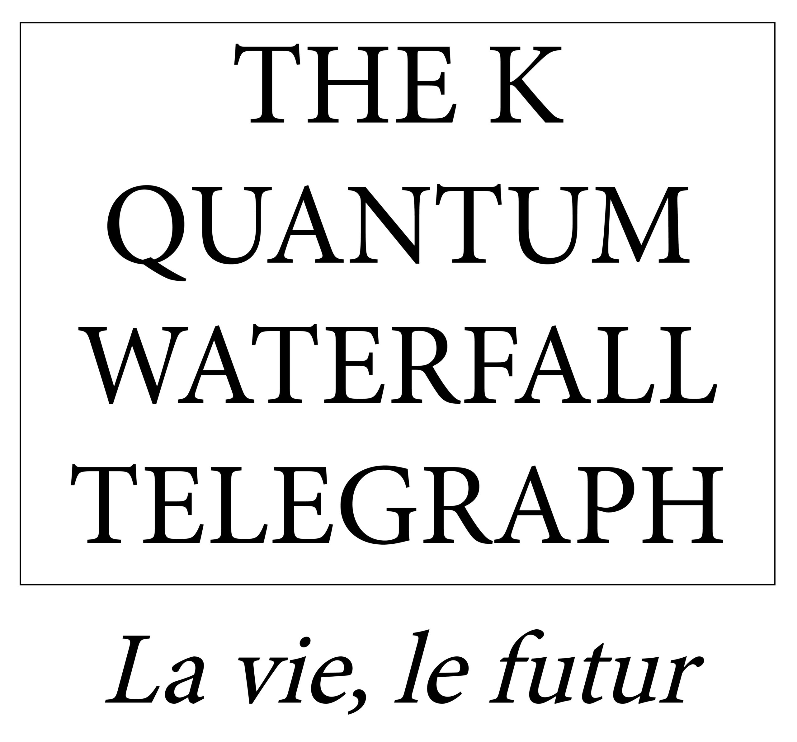 The K Quantum Waterfall Telegraph